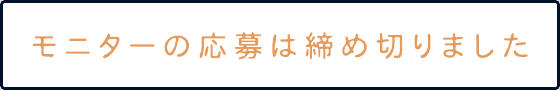 モニターの応募は締め切りました